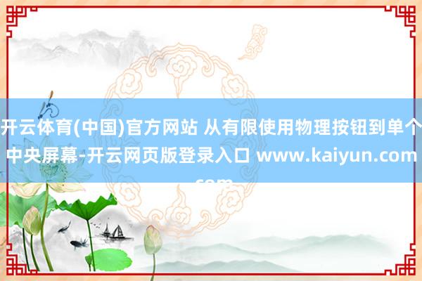开云体育(中国)官方网站 从有限使用物理按钮到单个中央屏幕-开云网页版登录入口 www.kaiyun.com