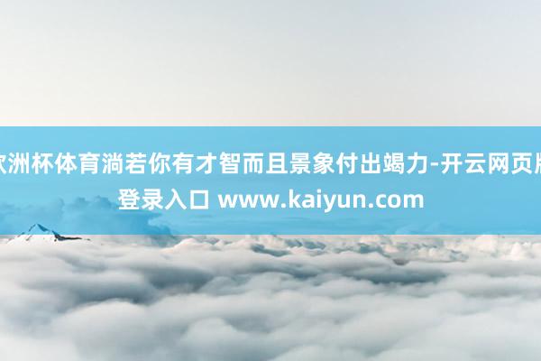 欧洲杯体育淌若你有才智而且景象付出竭力-开云网页版登录入口 www.kaiyun.com