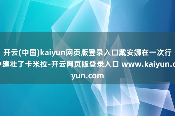 开云(中国)kaiyun网页版登录入口戴安娜在一次行动中建壮了卡米拉-开云网页版登录入口 www.kaiyun.com