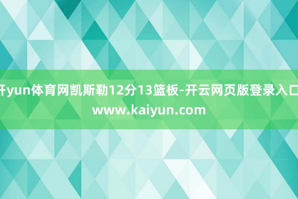 开yun体育网凯斯勒12分13篮板-开云网页版登录入口 www.kaiyun.com