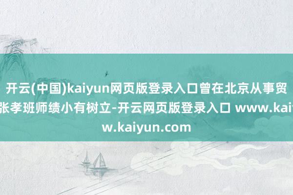 开云(中国)kaiyun网页版登录入口曾在北京从事贸易照相的张孝班师绩小有树立-开云网页版登录入口 www.kaiyun.com