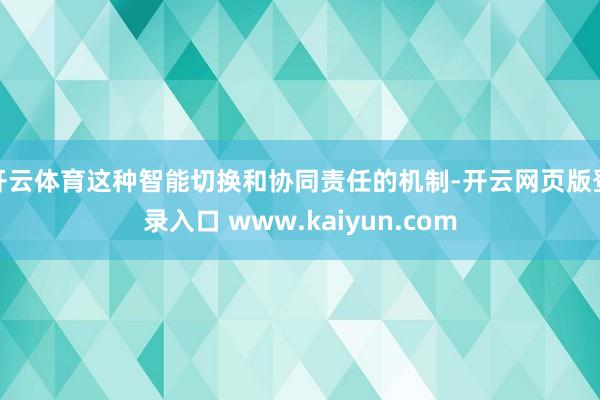 开云体育这种智能切换和协同责任的机制-开云网页版登录入口 www.kaiyun.com