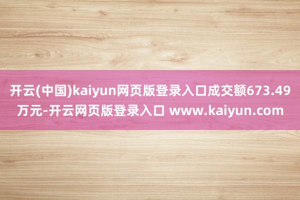 开云(中国)kaiyun网页版登录入口成交额673.49万元-开云网页版登录入口 www.kaiyun.com