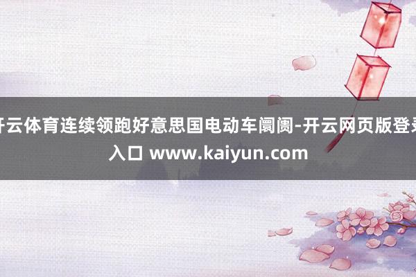开云体育连续领跑好意思国电动车阛阓-开云网页版登录入口 www.kaiyun.com