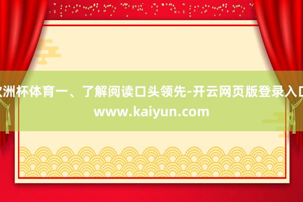欧洲杯体育一、了解阅读口头领先-开云网页版登录入口 www.kaiyun.com