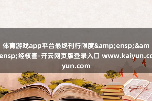 体育游戏app平台最终刊行限度&ensp;&ensp;经核查-开云网页版登录入口 www.kaiyun.com