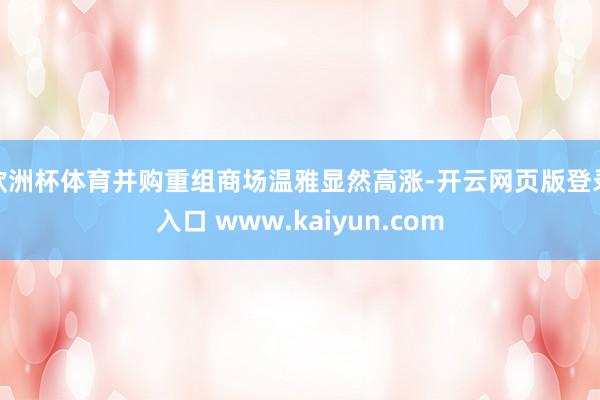 欧洲杯体育并购重组商场温雅显然高涨-开云网页版登录入口 www.kaiyun.com