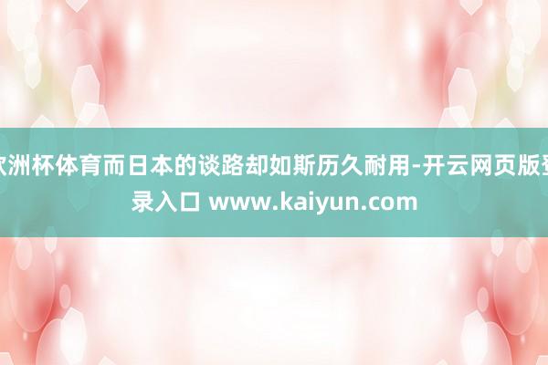 欧洲杯体育而日本的谈路却如斯历久耐用-开云网页版登录入口 www.kaiyun.com