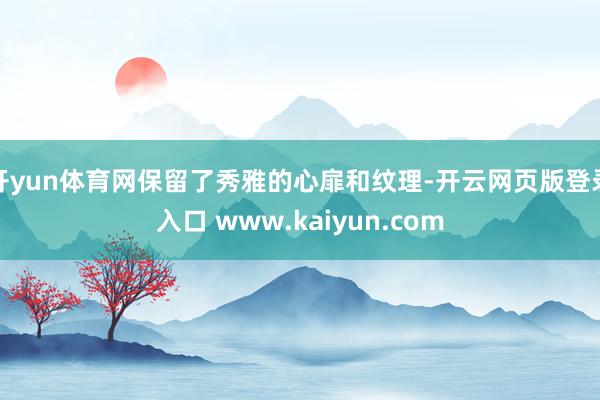 开yun体育网保留了秀雅的心扉和纹理-开云网页版登录入口 www.kaiyun.com