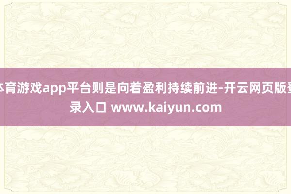 体育游戏app平台则是向着盈利持续前进-开云网页版登录入口 www.kaiyun.com