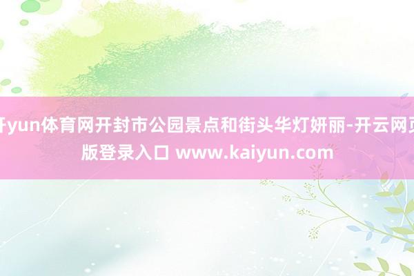 开yun体育网开封市公园景点和街头华灯妍丽-开云网页版登录入口 www.kaiyun.com