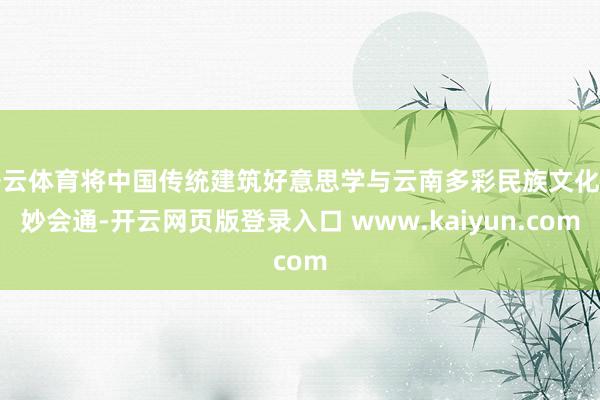 开云体育将中国传统建筑好意思学与云南多彩民族文化巧妙会通-开云网页版登录入口 www.kaiyun.com