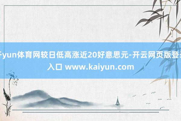 开yun体育网较日低高涨近20好意思元-开云网页版登录入口 www.kaiyun.com