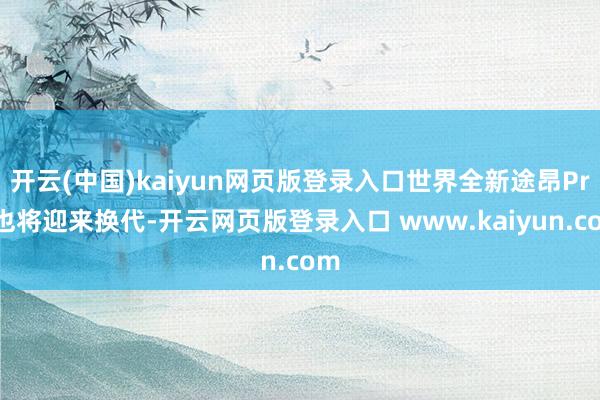 开云(中国)kaiyun网页版登录入口世界全新途昂Pro也将迎来换代-开云网页版登录入口 www.kaiyun.com