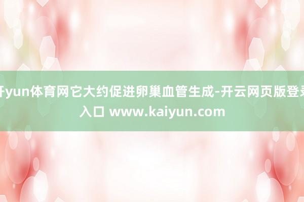 开yun体育网它大约促进卵巢血管生成-开云网页版登录入口 www.kaiyun.com