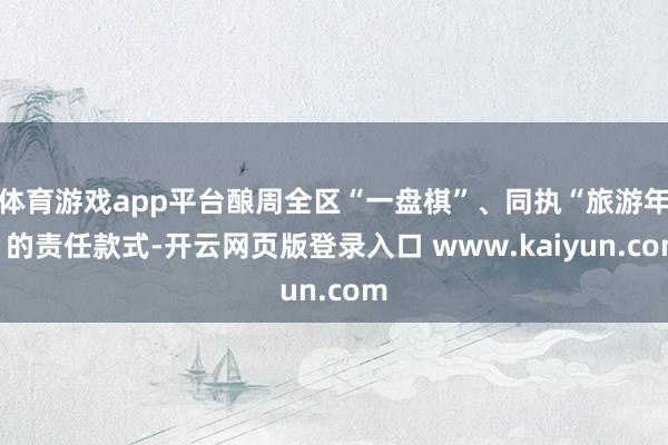 体育游戏app平台酿周全区“一盘棋”、同执“旅游年”的责任款式-开云网页版登录入口 www.kaiyun.com