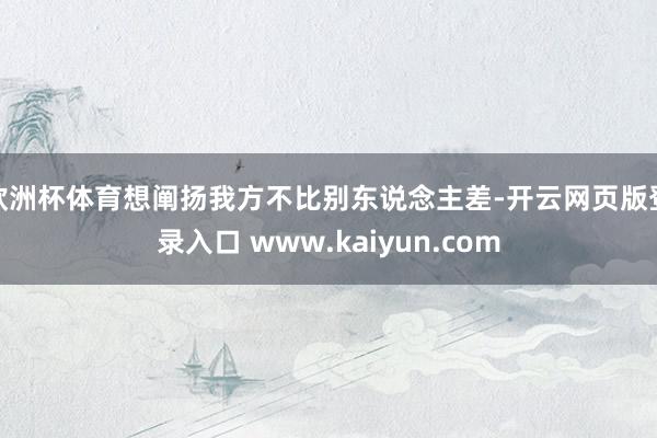 欧洲杯体育想阐扬我方不比别东说念主差-开云网页版登录入口 www.kaiyun.com