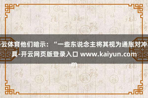 开云体育他们暗示：“一些东说念主将其视为通胀对冲器具-开云网页版登录入口 www.kaiyun.com