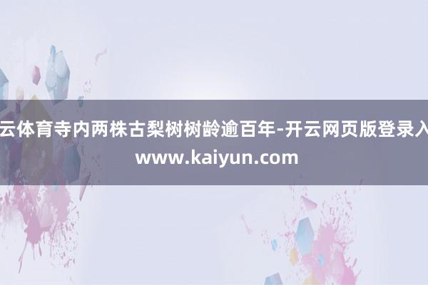 开云体育寺内两株古梨树树龄逾百年-开云网页版登录入口 www.kaiyun.com