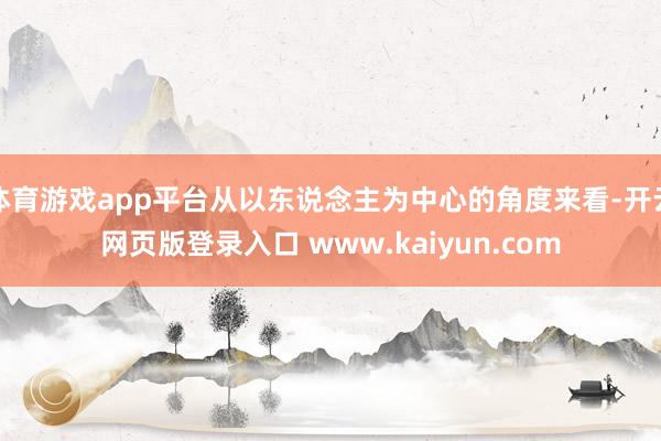 体育游戏app平台从以东说念主为中心的角度来看-开云网页版登录入口 www.kaiyun.com