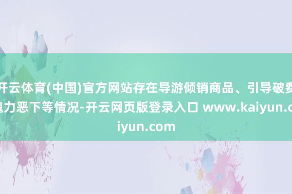开云体育(中国)官方网站存在导游倾销商品、引导破费、魄力恶下等情况-开云网页版登录入口 www.kaiyun.com