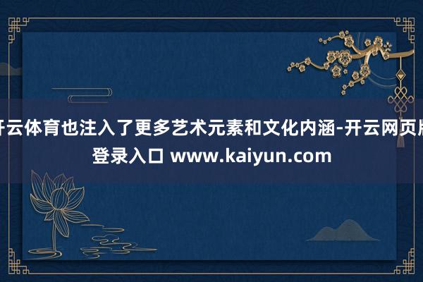 开云体育也注入了更多艺术元素和文化内涵-开云网页版登录入口 www.kaiyun.com
