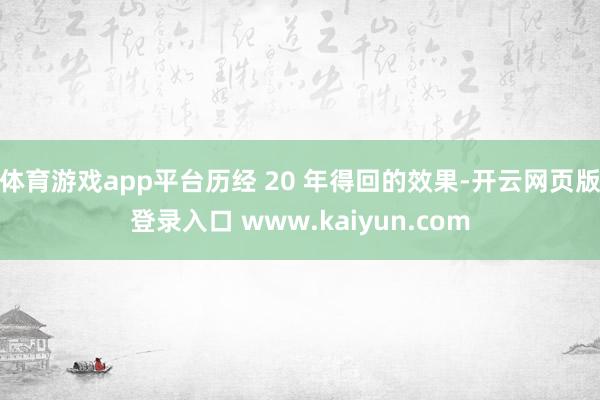 体育游戏app平台历经 20 年得回的效果-开云网页版登录入口 www.kaiyun.com