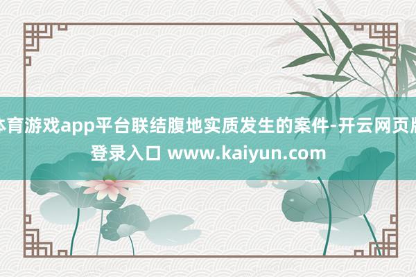 体育游戏app平台联结腹地实质发生的案件-开云网页版登录入口 www.kaiyun.com