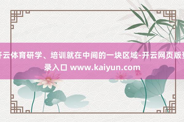 开云体育研学、培训就在中间的一块区域-开云网页版登录入口 www.kaiyun.com