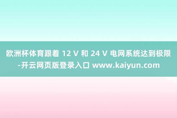 欧洲杯体育跟着 12 V 和 24 V 电网系统达到极限-开云网页版登录入口 www.kaiyun.com