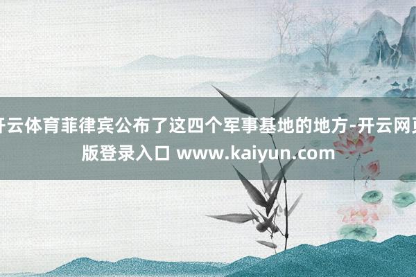 开云体育菲律宾公布了这四个军事基地的地方-开云网页版登录入口 www.kaiyun.com