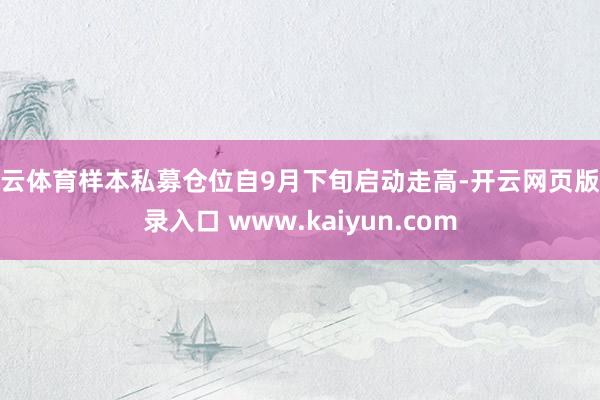 开云体育样本私募仓位自9月下旬启动走高-开云网页版登录入口 www.kaiyun.com