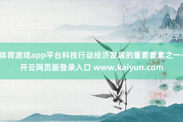 体育游戏app平台科技行动经济发展的重要要素之一-开云网页版登录入口 www.kaiyun.com