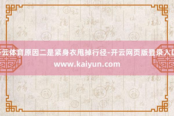 开云体育原因二是紧身衣甩掉行径-开云网页版登录入口 www.kaiyun.com