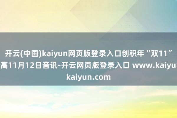 开云(中国)kaiyun网页版登录入口创积年“双11”当日新高11月12日音讯-开云网页版登录入口 www.kaiyun.com