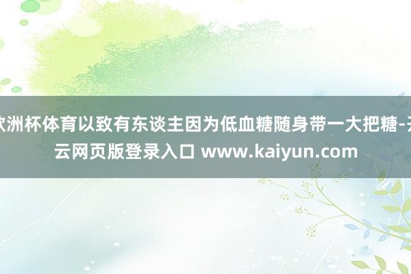 欧洲杯体育以致有东谈主因为低血糖随身带一大把糖-开云网页版登录入口 www.kaiyun.com