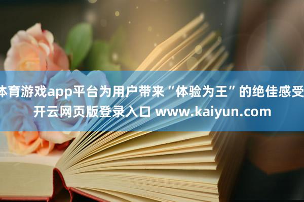 体育游戏app平台为用户带来“体验为王”的绝佳感受-开云网页版登录入口 www.kaiyun.com