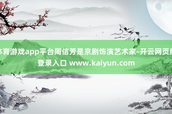 体育游戏app平台周信芳是京剧饰演艺术家-开云网页版登录入口 www.kaiyun.com