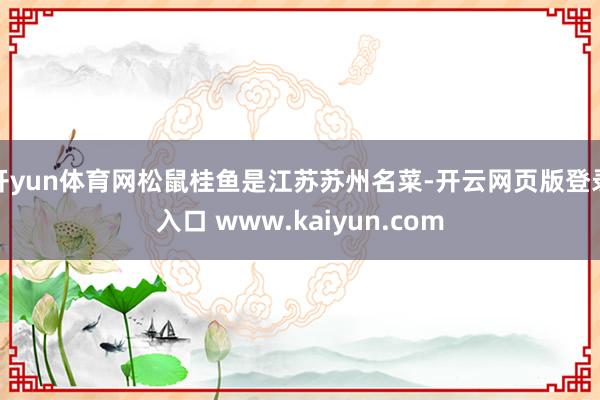 开yun体育网松鼠桂鱼是江苏苏州名菜-开云网页版登录入口 www.kaiyun.com
