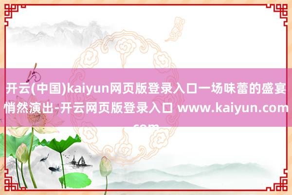开云(中国)kaiyun网页版登录入口一场味蕾的盛宴悄然演出-开云网页版登录入口 www.kaiyun.com
