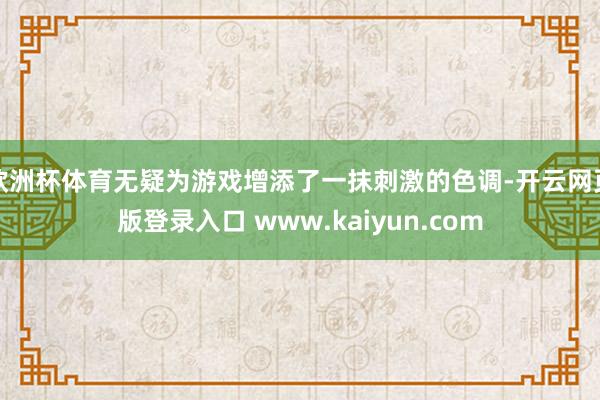 欧洲杯体育无疑为游戏增添了一抹刺激的色调-开云网页版登录入口 www.kaiyun.com