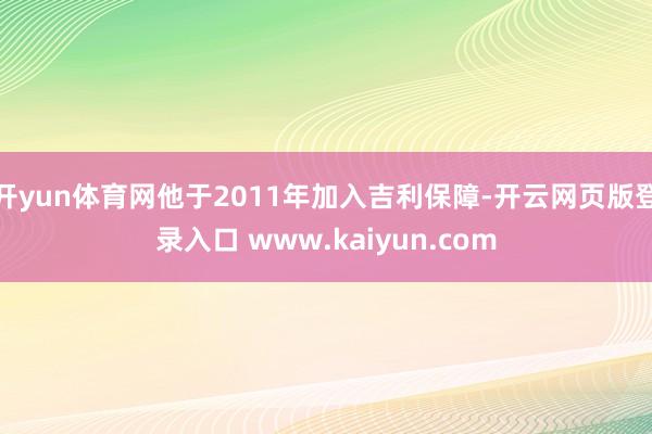 开yun体育网他于2011年加入吉利保障-开云网页版登录入口 www.kaiyun.com