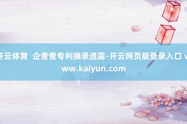 开云体育  企查查专利摘录透露-开云网页版登录入口 www.kaiyun.com