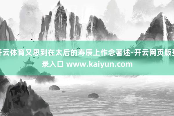 开云体育又思到在太后的寿辰上作念著述-开云网页版登录入口 www.kaiyun.com