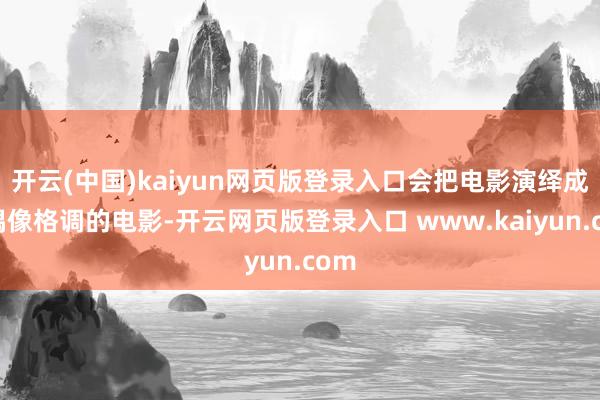 开云(中国)kaiyun网页版登录入口会把电影演绎成偏偶像格调的电影-开云网页版登录入口 www.kaiyun.com