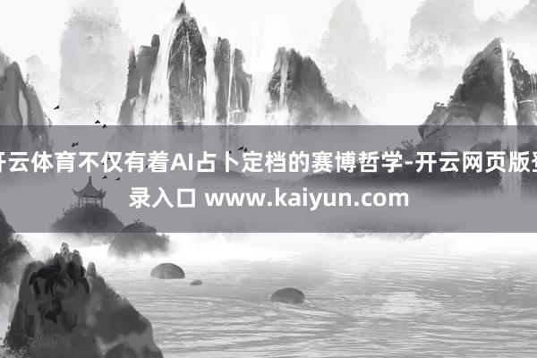 开云体育不仅有着AI占卜定档的赛博哲学-开云网页版登录入口 www.kaiyun.com