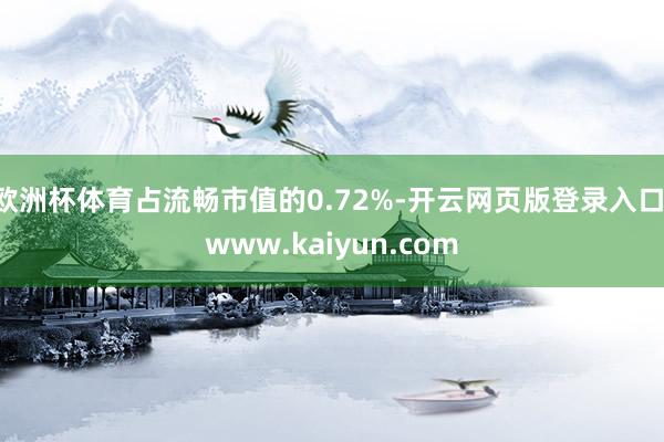 欧洲杯体育占流畅市值的0.72%-开云网页版登录入口 www.kaiyun.com