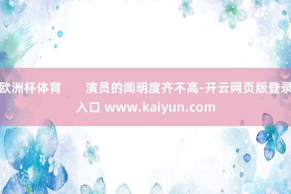 欧洲杯体育 演员的闻明度齐不高-开云网页版登录入口 www.kaiyun.com