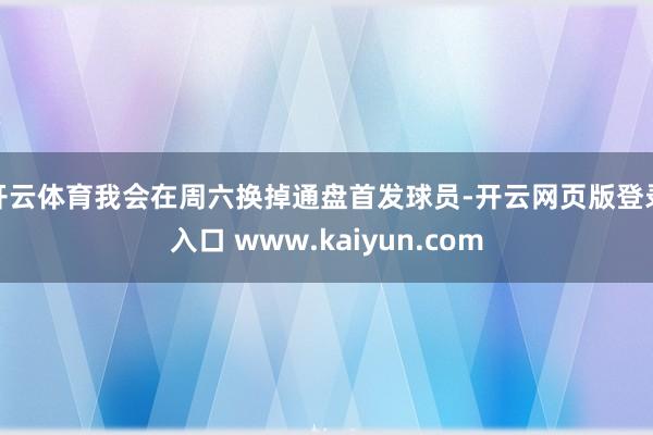 开云体育我会在周六换掉通盘首发球员-开云网页版登录入口 www.kaiyun.com