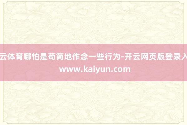 开云体育哪怕是苟简地作念一些行为-开云网页版登录入口 www.kaiyun.com